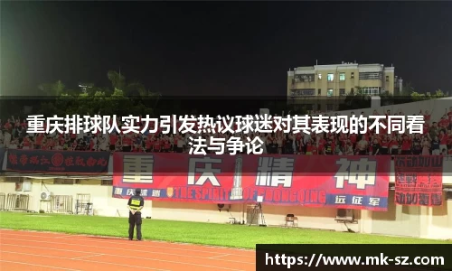 重庆排球队实力引发热议球迷对其表现的不同看法与争论