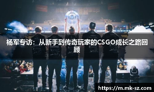杨军专访：从新手到传奇玩家的CSGO成长之路回顾