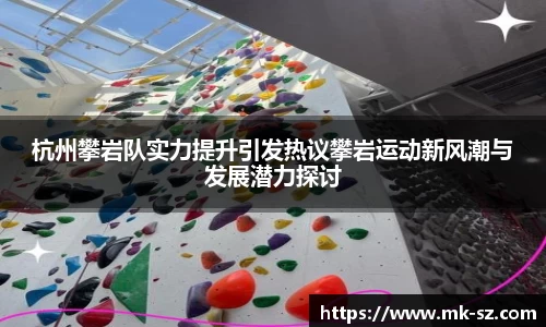 杭州攀岩队实力提升引发热议攀岩运动新风潮与发展潜力探讨