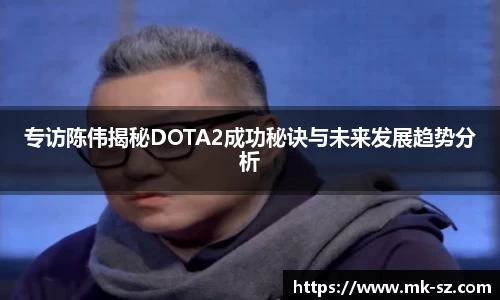 专访陈伟揭秘DOTA2成功秘诀与未来发展趋势分析