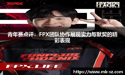 青年赛点评：FPX团队协作展现实力与默契的精彩表现