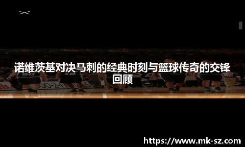 诺维茨基对决马刺的经典时刻与篮球传奇的交锋回顾