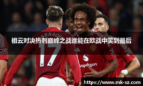 祖云对决热刺巅峰之战谁能在欧战中笑到最后
