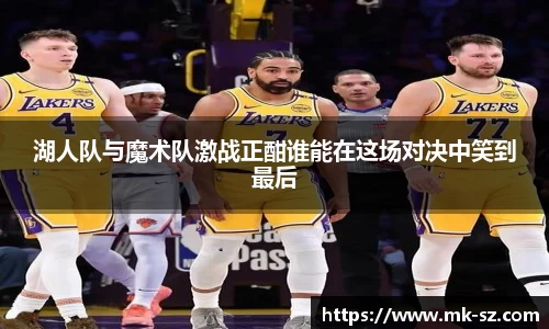 湖人队与魔术队激战正酣谁能在这场对决中笑到最后