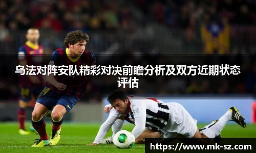 乌法对阵安队精彩对决前瞻分析及双方近期状态评估