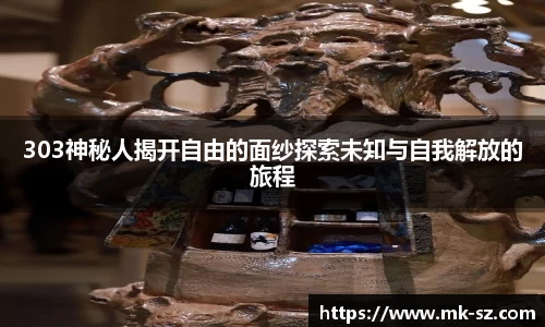 303神秘人揭开自由的面纱探索未知与自我解放的旅程