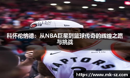 科怀伦纳德：从NBA巨星到篮球传奇的辉煌之路与挑战