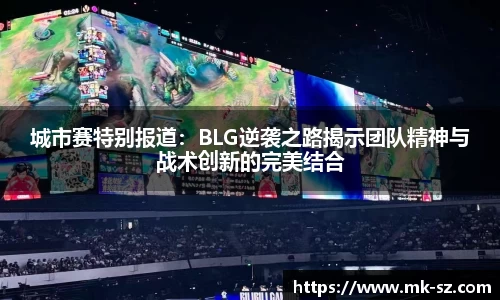 城市赛特别报道：BLG逆袭之路揭示团队精神与战术创新的完美结合