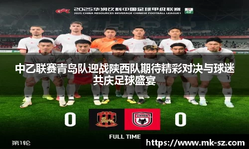 中乙联赛青岛队迎战陕西队期待精彩对决与球迷共庆足球盛宴