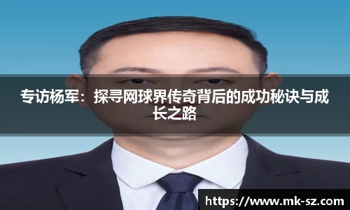 专访杨军：探寻网球界传奇背后的成功秘诀与成长之路