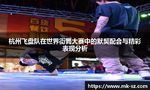 杭州飞盘队在世界街舞大赛中的默契配合与精彩表现分析